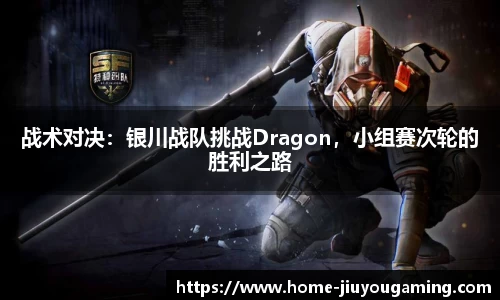 战术对决：银川战队挑战Dragon，小组赛次轮的胜利之路