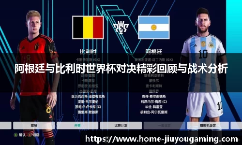 阿根廷与比利时世界杯对决精彩回顾与战术分析