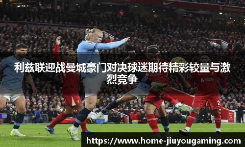 利兹联迎战曼城豪门对决球迷期待精彩较量与激烈竞争