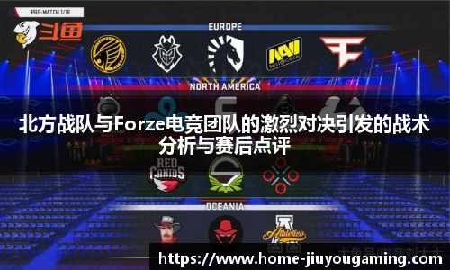 北方战队与Forze电竞团队的激烈对决引发的战术分析与赛后点评